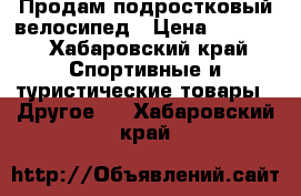 Продам подростковый велосипед › Цена ­ 4 200 - Хабаровский край Спортивные и туристические товары » Другое   . Хабаровский край